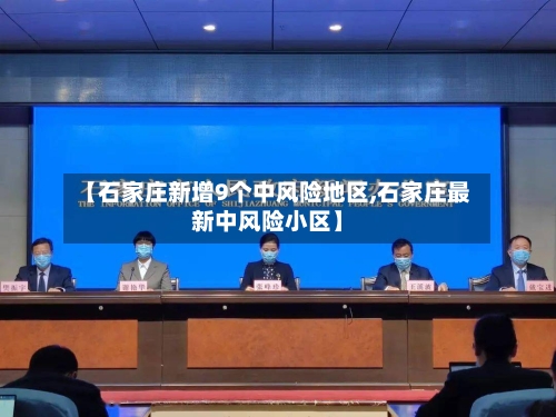 【石家庄新增9个中风险地区,石家庄最新中风险小区】