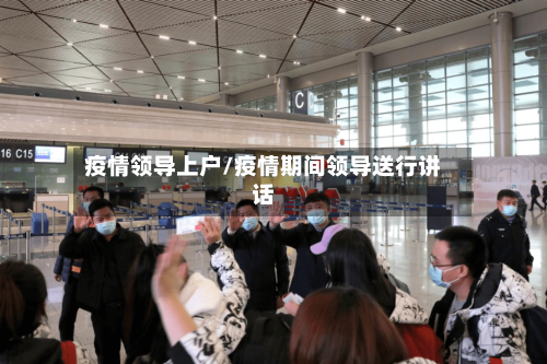 疫情领导上户/疫情期间领导送行讲话