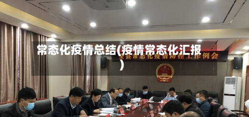 常态化疫情总结(疫情常态化汇报)