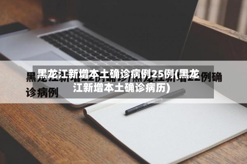 黑龙江新增本土确诊病例25例(黑龙江新增本土确诊病历)