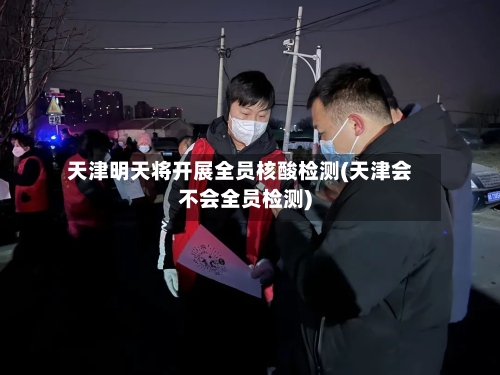 天津明天将开展全员核酸检测(天津会不会全员检测)