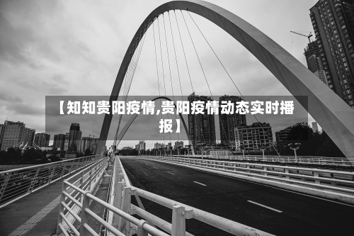 【知知贵阳疫情,贵阳疫情动态实时播报】