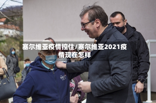 塞尔维亚疫情控住/塞尔维亚2021疫情现在怎样-第2张图片