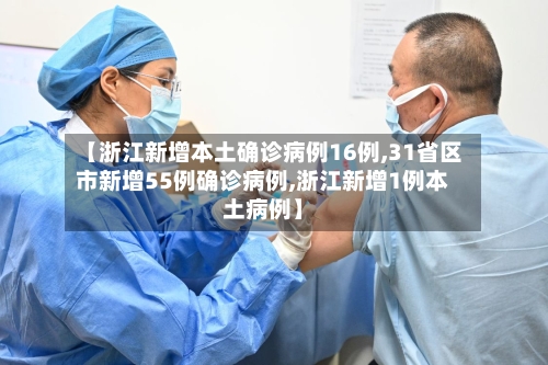 【浙江新增本土确诊病例16例,31省区市新增55例确诊病例,浙江新增1例本土病例】
