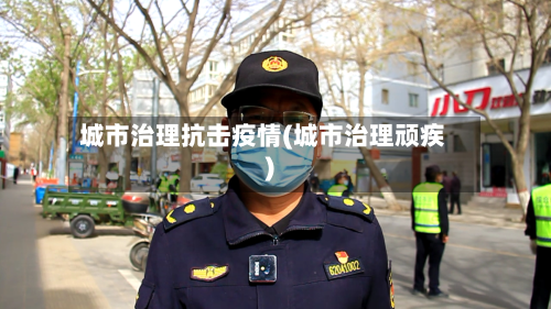 城市治理抗击疫情(城市治理顽疾)-第2张图片