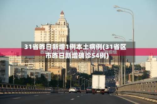 31省昨日新增1例本土病例(31省区市昨日新增确诊54例)