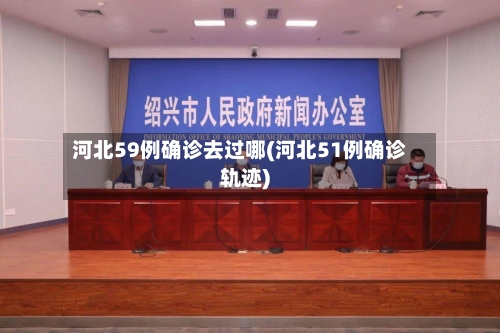 河北59例确诊去过哪(河北51例确诊轨迹)-第2张图片