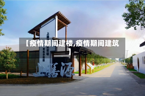 【疫情期间建楼,疫情期间建筑】