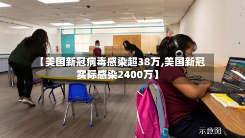【美国新冠病毒感染超38万,美国新冠实际感染2400万】