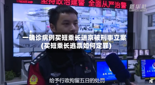 一确诊病例买短乘长进京被刑事立案(买短乘长逃票如何定罪)
