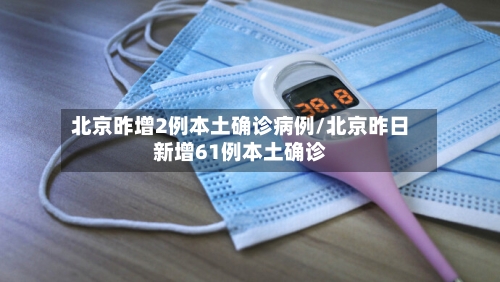 北京昨增2例本土确诊病例/北京昨日新增61例本土确诊-第3张图片