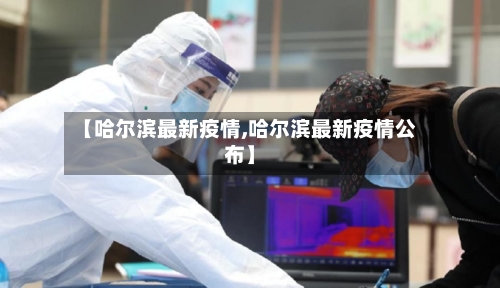 【哈尔滨最新疫情,哈尔滨最新疫情公布】-第2张图片