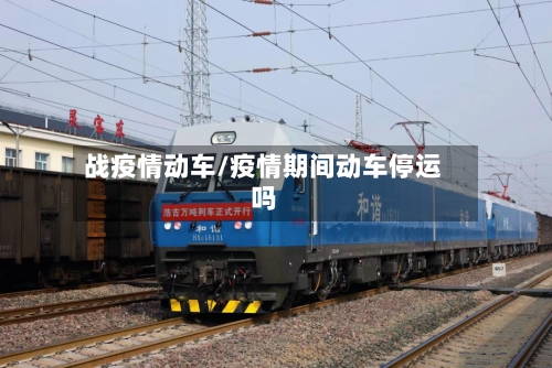 战疫情动车/疫情期间动车停运吗