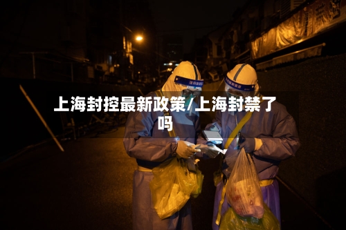 上海封控最新政策/上海封禁了吗-第2张图片