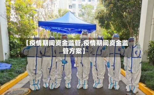 【疫情期间资金监管,疫情期间资金监管方案】-第3张图片