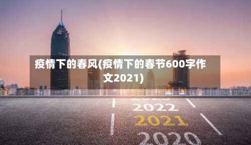 疫情下的春风(疫情下的春节600字作文2021)-第2张图片