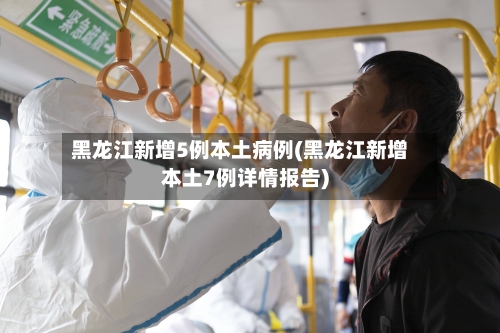 黑龙江新增5例本土病例(黑龙江新增本土7例详情报告)-第3张图片