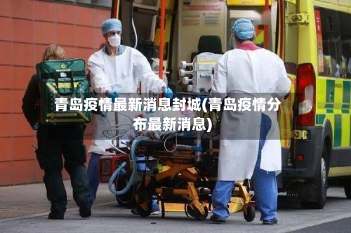 青岛疫情最新消息封城(青岛疫情分布最新消息)-第2张图片