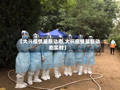 【大兴疫情最新动态,大兴疫情最新动态实时】