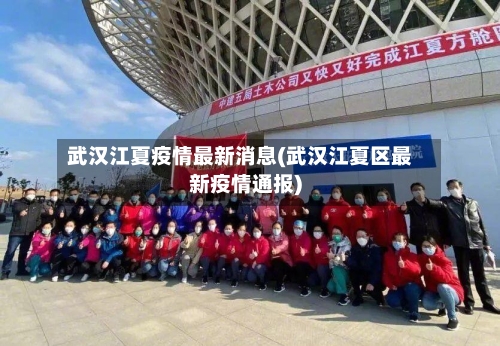武汉江夏疫情最新消息(武汉江夏区最新疫情通报)