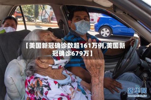 【美国新冠确诊数超161万例,美国新冠确诊679万】