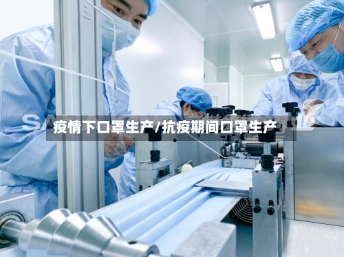 疫情下口罩生产/抗疫期间口罩生产-第2张图片