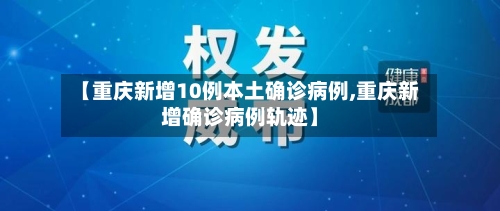 【重庆新增10例本土确诊病例,重庆新增确诊病例轨迹】-第3张图片