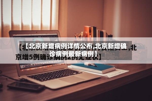 【北京新增病例详情公布,北京新增确诊病例最新病例】-第3张图片