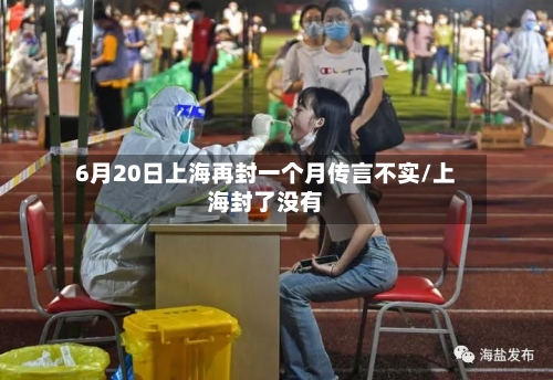 6月20日上海再封一个月传言不实/上海封了没有-第2张图片
