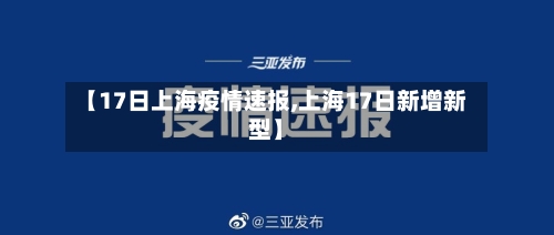 【17日上海疫情速报,上海17日新增新型】