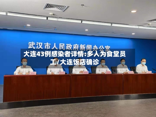 大连43例感染者详情:多人为食堂员工/大连饭店确诊