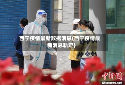 西宁疫情最新数据消息(西宁疫情最新消息轨迹)