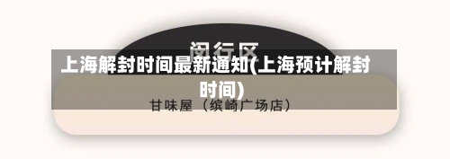 上海解封时间最新通知(上海预计解封时间)