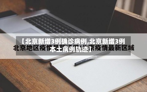 【北京新增3例确诊病例,北京新增3例本土病例轨迹】-第2张图片