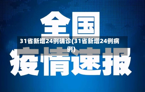 31省新增24例确诊(31省新增24例病例)