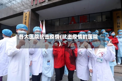 各大医院抗击疫情(抗击疫情的医院)