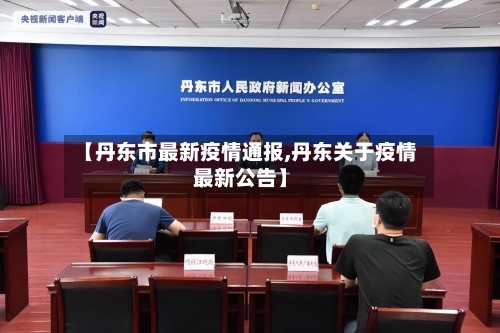 【丹东市最新疫情通报,丹东关于疫情最新公告】