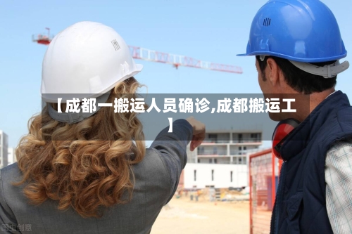 【成都一搬运人员确诊,成都搬运工】
