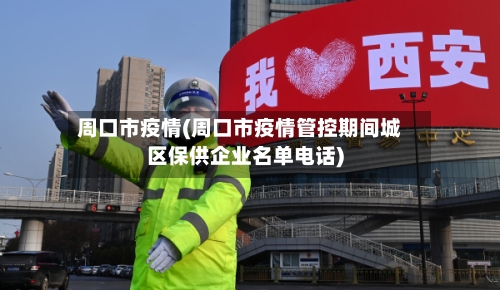 周口市疫情(周口市疫情管控期间城区保供企业名单电话)-第2张图片