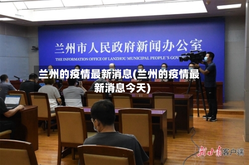 兰州的疫情最新消息(兰州的疫情最新消息今天)-第2张图片