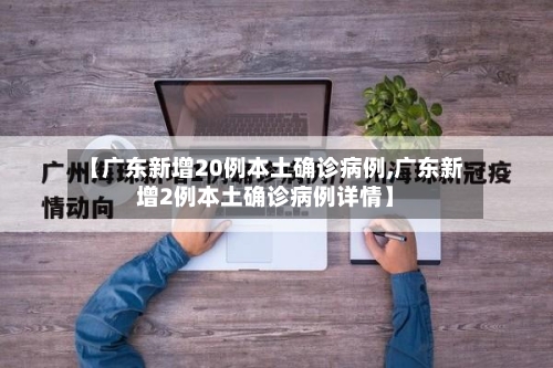 【广东新增20例本土确诊病例,广东新增2例本土确诊病例详情】-第2张图片
