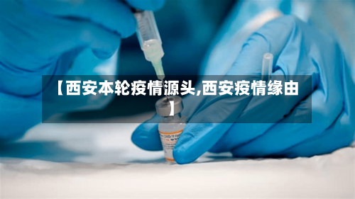 【西安本轮疫情源头,西安疫情缘由】