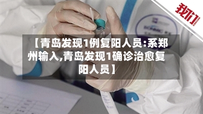 【青岛发现1例复阳人员:系郑州输入,青岛发现1确诊治愈复阳人员】-第2张图片
