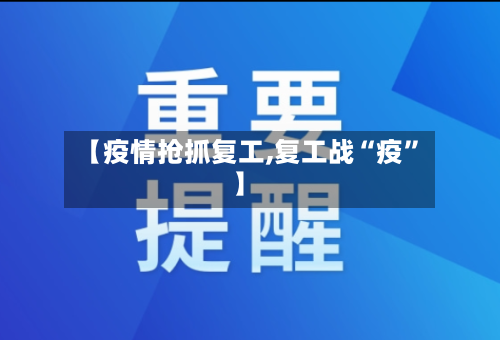 【疫情抢抓复工,复工战“疫”】-第2张图片