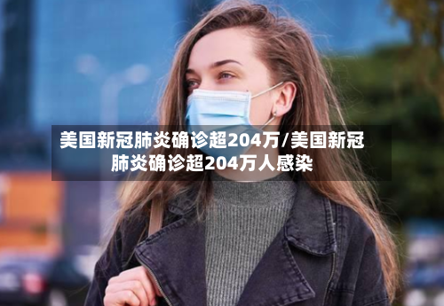 美国新冠肺炎确诊超204万/美国新冠肺炎确诊超204万人感染