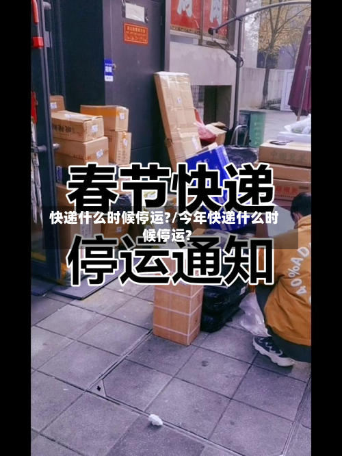 快递什么时候停运?/今年快递什么时候停运?