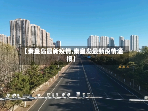 【秦皇岛最新疫情,秦皇岛最新疫情通报】
