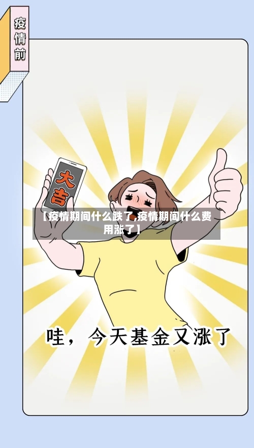 【疫情期间什么跌了,疫情期间什么费用涨了】
