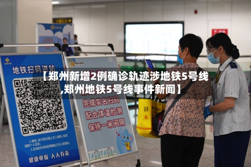 【郑州新增2例确诊轨迹涉地铁5号线,郑州地铁5号线事件新闻】