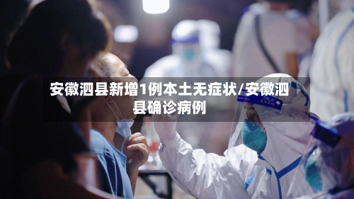 安徽泗县新增1例本土无症状/安徽泗县确诊病例